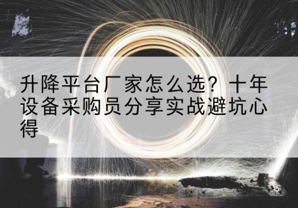 塔河升降平台厂家-怎么选？十年设备采购员分享实战避坑心得