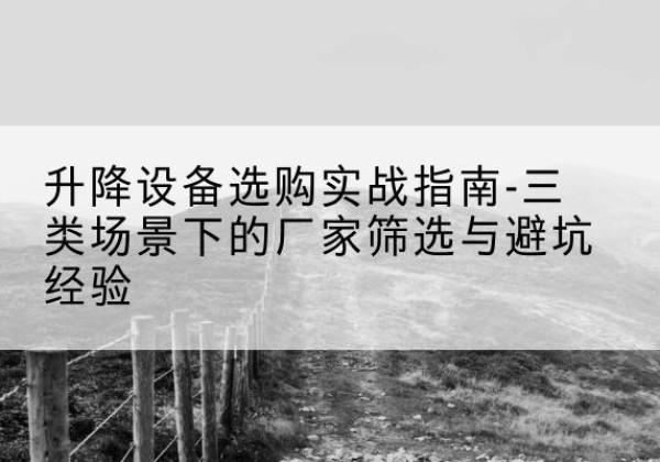 塔河移动式升降机厂家推荐-升降设备选购实战指南-三类场景下的厂家筛选与避坑经验