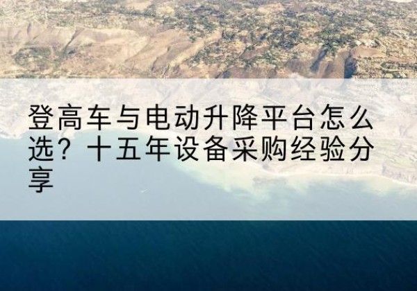 塔河登高车厂家厂家-登高车与电动升降平台怎么选？十五年设备采购经验分享