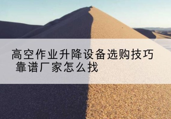 塔河电动升降平台厂家推荐-高空作业升降设备选购技巧 靠谱厂家怎么找